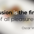 Illusion is the first of all pleasures